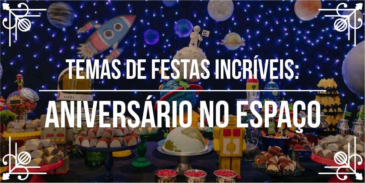 Temas de festas incr&iacute;veis: anivers&aacute;rio no espa&ccedil;o