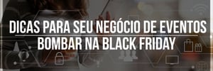 <b><b>Dica</b>s</b> PARA SEU NEGÓCIO DE EVENTOS BOMBAR NA <b>Black</b> <b>Friday</b>