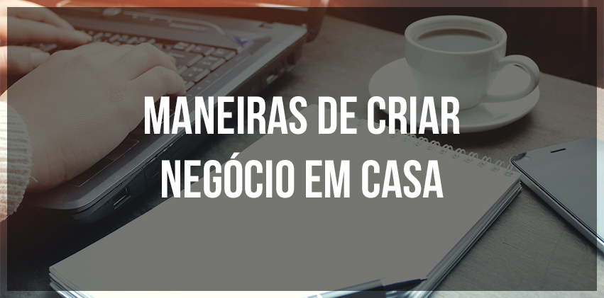 Maneiras de criar neg&oacute;cio em casa